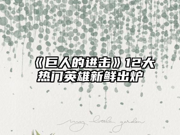 《巨人的进击》12大热门英雄新鲜出炉