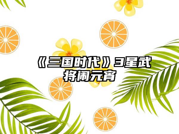 《三国时代》3星武将闹元宵