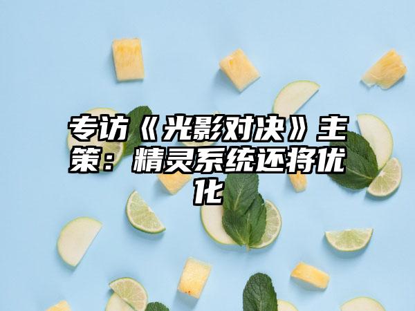 专访《光影对决》主策：精灵系统还将优化