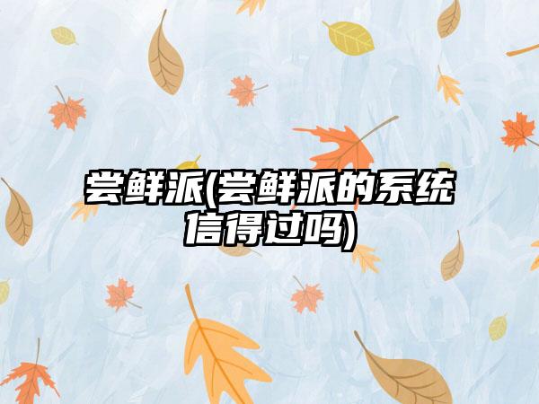 尝鲜派(尝鲜派的系统信得过吗)