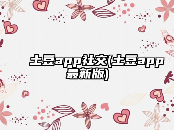土豆app社交(土豆app最新版)