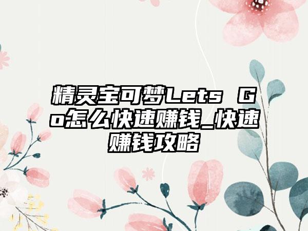 精灵宝可梦Lets Go怎么快速赚钱_快速赚钱攻略