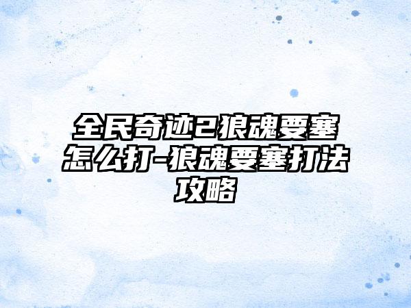 全民奇迹2狼魂要塞怎么打-狼魂要塞打法攻略