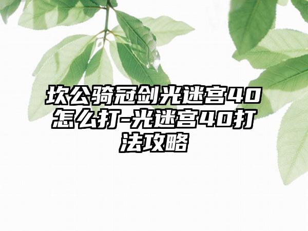 坎公骑冠剑光迷宫40怎么打-光迷宫40打法攻略