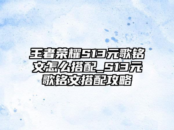 王者荣耀S13元歌铭文怎么搭配_S13元歌铭文搭配攻略