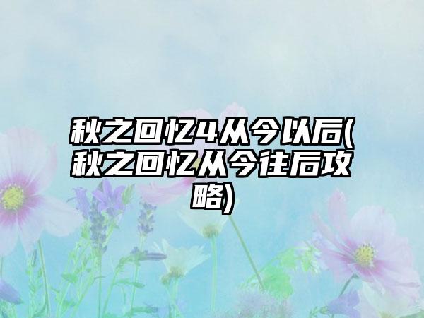 秋之回忆4从今以后(秋之回忆从今往后攻略)