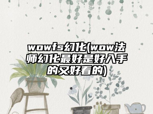 wowfs幻化(wow法师幻化最好是好入手的又好看的)