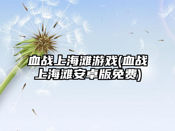 血战上海滩游戏(血战上海滩安卓版免费)