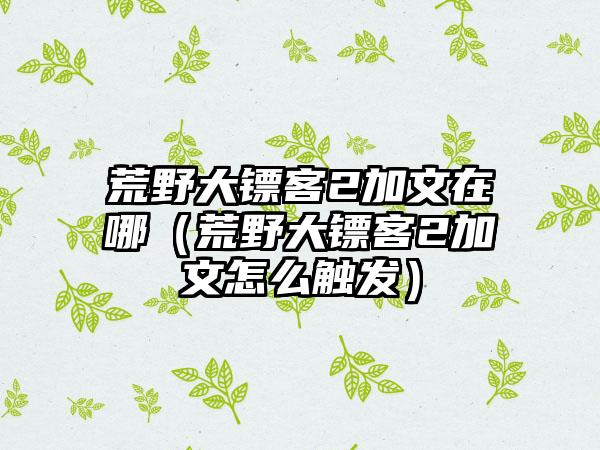荒野大镖客2加文在哪（荒野大镖客2加文怎么触发）
