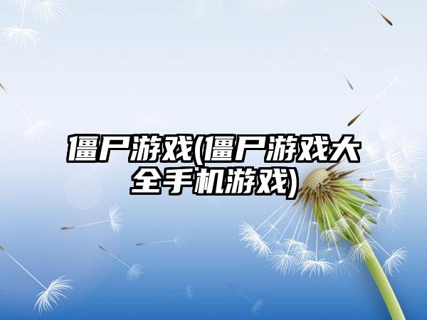 僵尸游戏(僵尸游戏大全手机游戏)