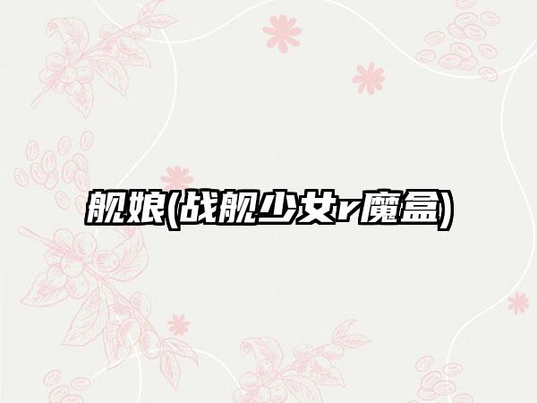 舰娘(战舰少女r魔盒)