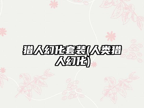 猎人幻化套装(人类猎人幻化)