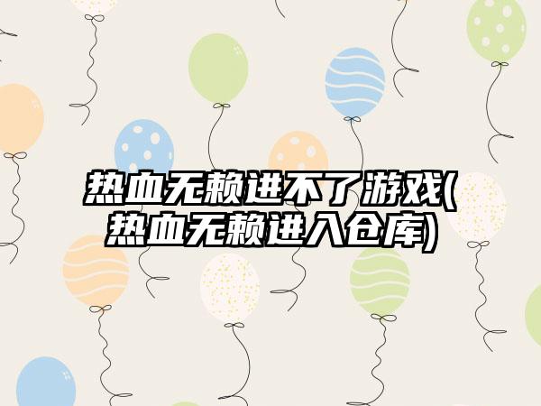 热血无赖进不了游戏(热血无赖进入仓库)