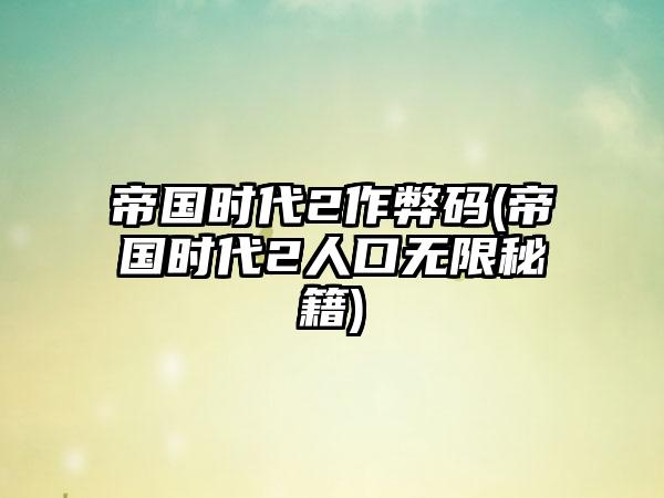 帝国时代2作弊码(帝国时代2人口无限秘籍)