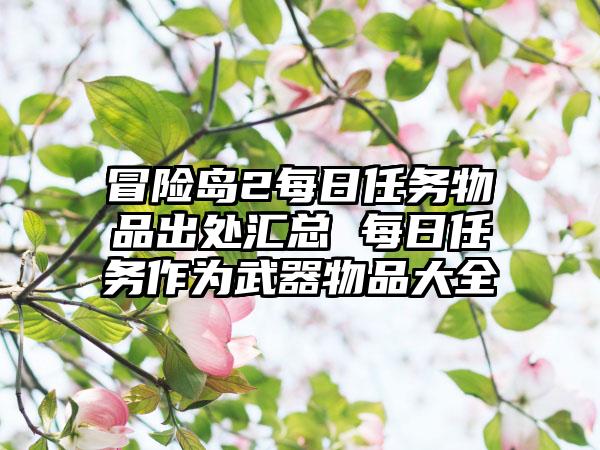 冒险岛2每日任务物品出处汇总 每日任务作为武器物品大全