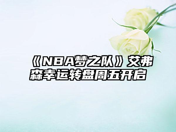 《NBA梦之队》艾弗森幸运转盘周五开启