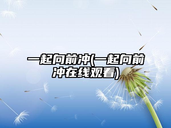 一起向前冲(一起向前冲在线观看)