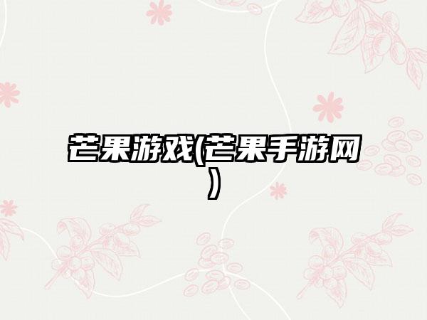 芒果游戏(芒果手游网)
