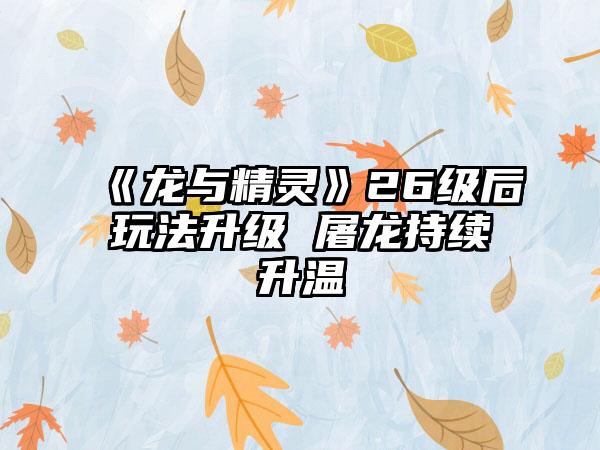 《龙与精灵》26级后玩法升级 屠龙持续升温