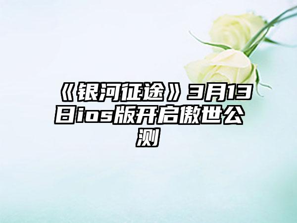 《银河征途》3月13日ios版开启傲世公测