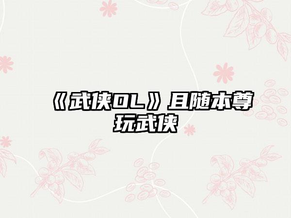 《武侠OL》且随本尊玩武侠