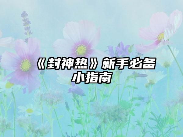 《封神热》新手必备小指南