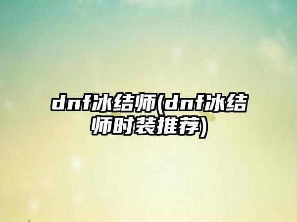dnf冰结师(dnf冰结师时装推荐)