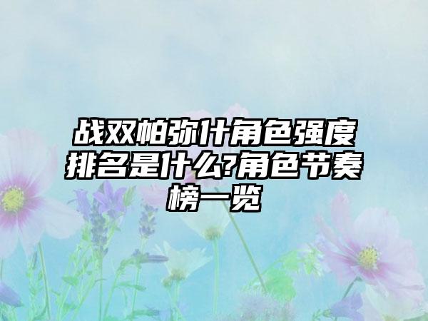 战双帕弥什角色强度排名是什么?角色节奏榜一览