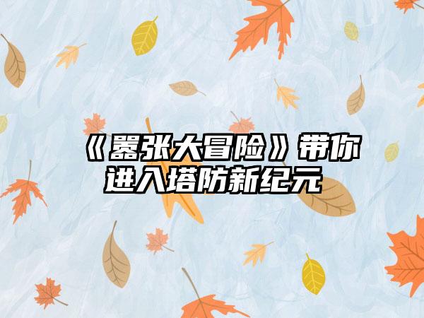 《嚣张大冒险》带你进入塔防新纪元