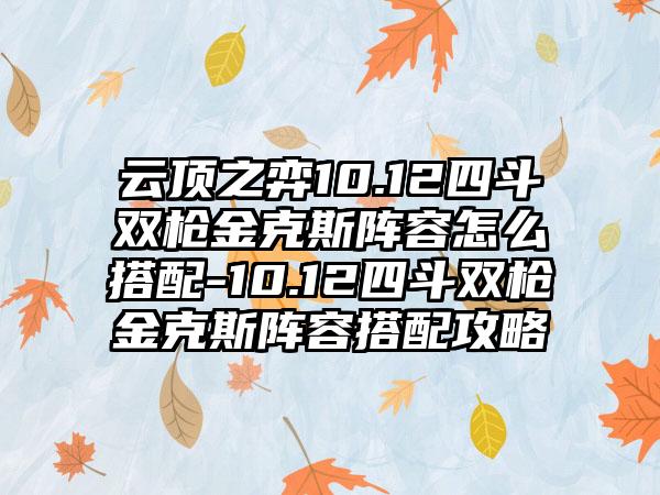 云顶之弈10.12四斗双枪金克斯阵容怎么搭配-10.12四斗双枪金克斯阵容搭配攻略