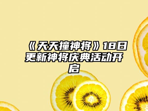《天天撞神将》18日更新神将庆典活动开启