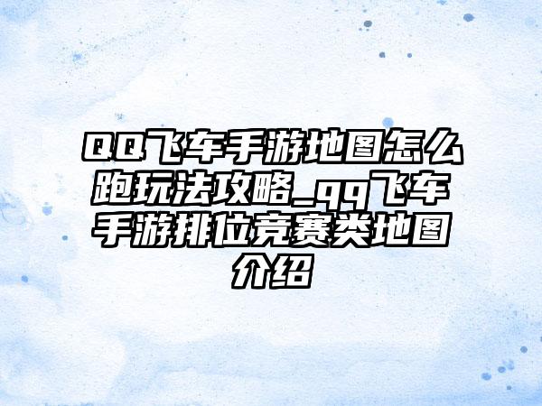 QQ飞车手游地图怎么跑玩法攻略_qq飞车手游排位竞赛类地图介绍