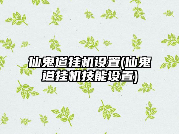 仙鬼道挂机设置(仙鬼道挂机技能设置)