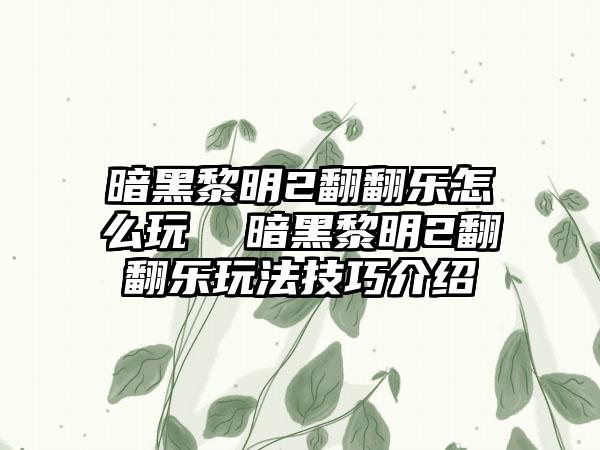 暗黑黎明2翻翻乐怎么玩  暗黑黎明2翻翻乐玩法技巧介绍