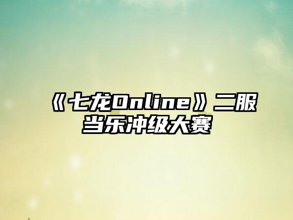 《七龙Online》二服当乐冲级大赛