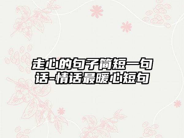 走心的句子简短一句话-情话最暖心短句