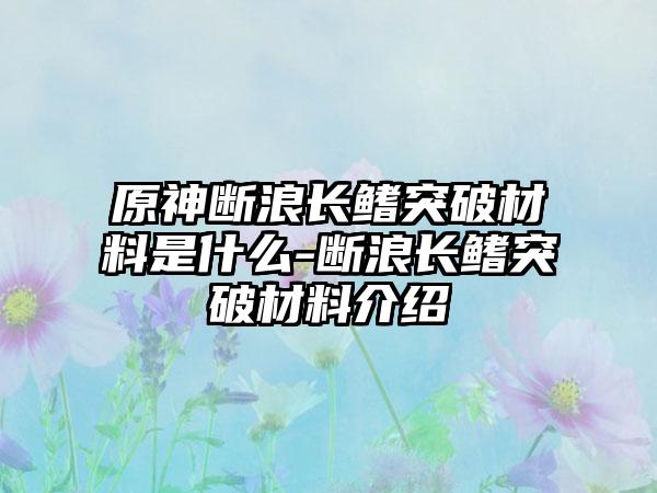 原神断浪长鳍突破材料是什么-断浪长鳍突破材料介绍