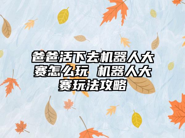 爸爸活下去机器人大赛怎么玩 机器人大赛玩法攻略