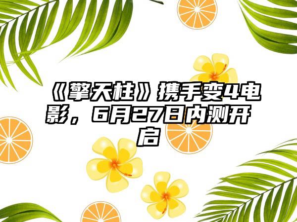 《擎天柱》携手变4电影，6月27日内测开启