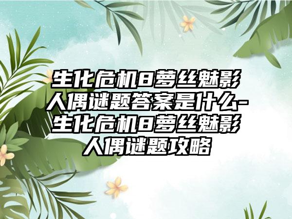 生化危机8萝丝魅影人偶谜题答案是什么-生化危机8萝丝魅影人偶谜题攻略