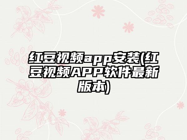 红豆视频app安装(红豆视频APP软件最新版本)