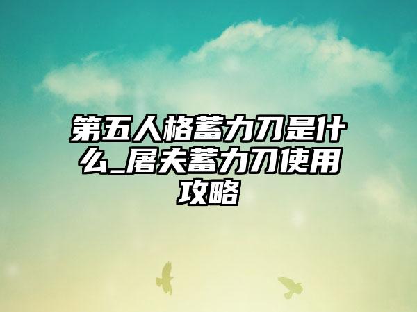 第五人格蓄力刀是什么_屠夫蓄力刀使用攻略