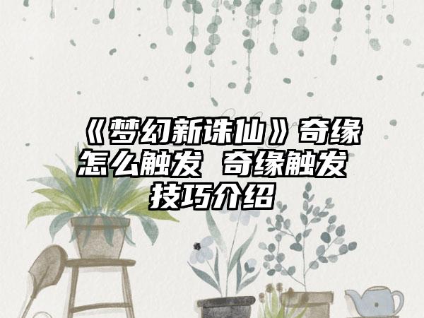 《梦幻新诛仙》奇缘怎么触发 奇缘触发技巧介绍