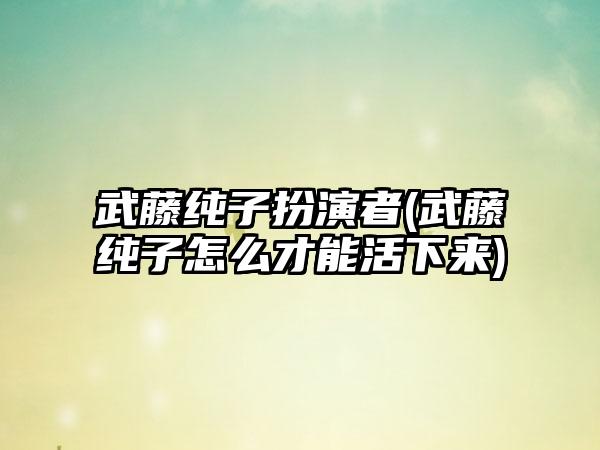 武藤纯子扮演者(武藤纯子怎么才能活下来)