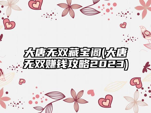 大唐无双藏宝阁(大唐无双赚钱攻略2023)