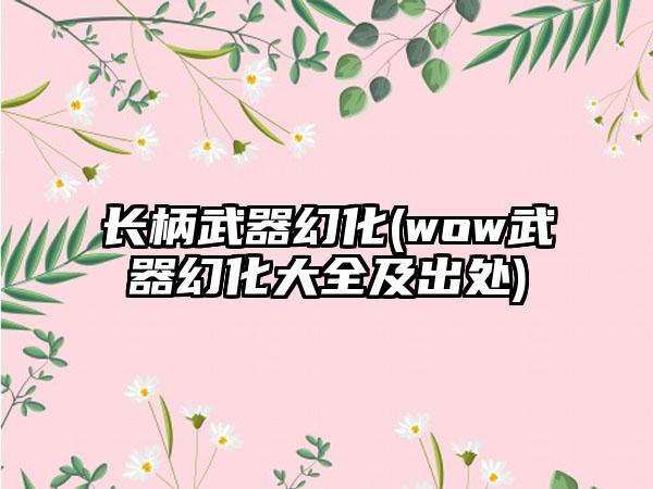 长柄武器幻化(wow武器幻化大全及出处)