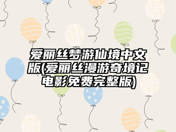 爱丽丝梦游仙境中文版(爱丽丝漫游奇境记电影免费完整版)