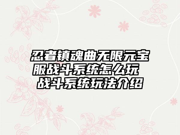 忍者镇魂曲无限元宝服战斗系统怎么玩 战斗系统玩法介绍