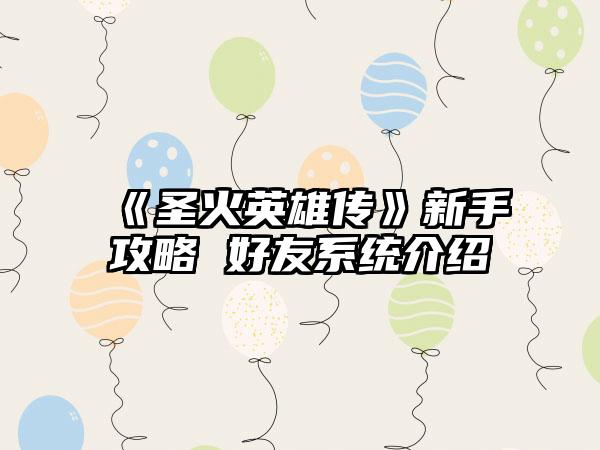 《圣火英雄传》新手攻略 好友系统介绍