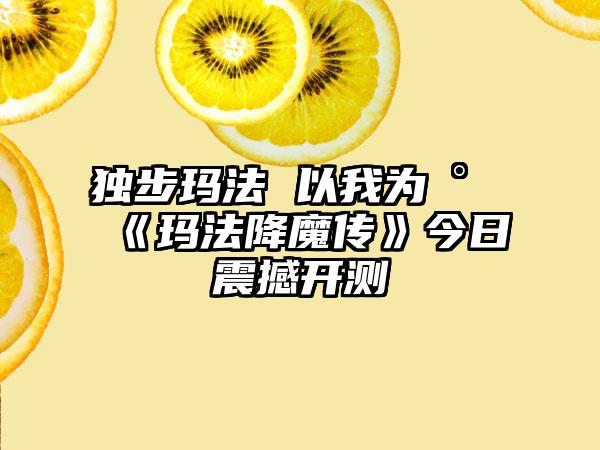 独步玛法 以我为尊《玛法降魔传》今日震撼开测